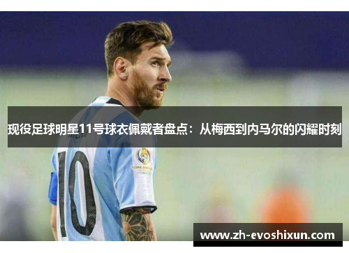 现役足球明星11号球衣佩戴者盘点：从梅西到内马尔的闪耀时刻