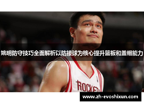 姚明防守技巧全面解析以防接球为核心提升篮板和盖帽能力