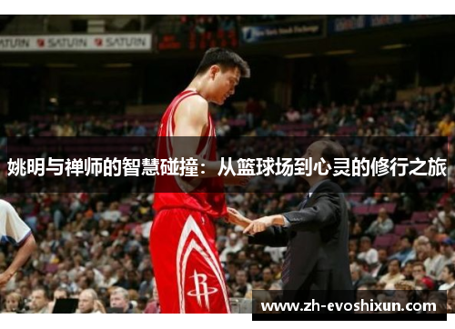 姚明与禅师的智慧碰撞：从篮球场到心灵的修行之旅