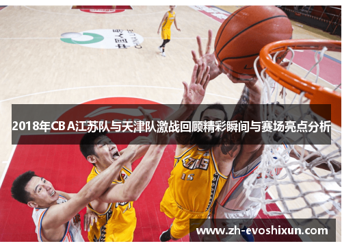 2018年CBA江苏队与天津队激战回顾精彩瞬间与赛场亮点分析