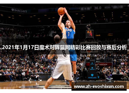 2021年1月17日魔术对阵篮网精彩比赛回放与赛后分析