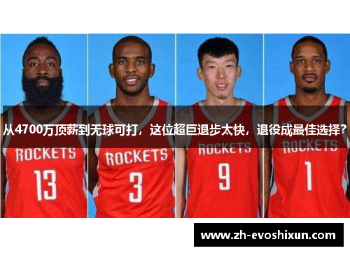 从4700万顶薪到无球可打，这位超巨退步太快，退役成最佳选择？