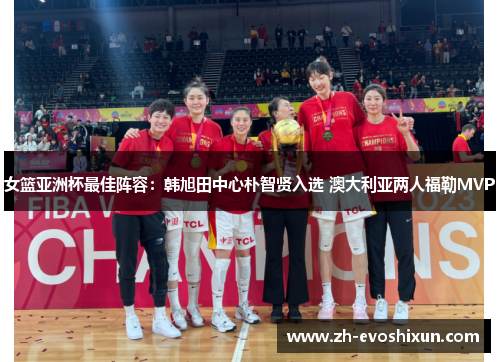 女篮亚洲杯最佳阵容：韩旭田中心朴智贤入选 澳大利亚两人福勒MVP