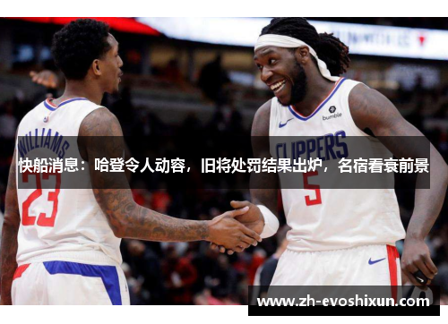 快船消息：哈登令人动容，旧将处罚结果出炉，名宿看衰前景