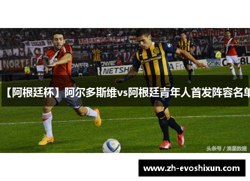 【阿根廷杯】阿尔多斯维vs阿根廷青年人首发阵容名单