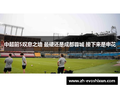 中超前5叹息之墙 最硬还是成都蓉城 接下来是申花