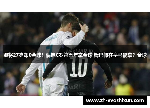 即将27岁却0金球！偶像C罗第五年拿金球 姆巴佩在皇马能拿？金球