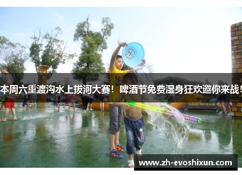 本周六重渡沟水上拔河大赛！啤酒节免费湿身狂欢邀你来战！