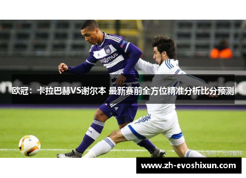 欧冠：卡拉巴赫VS谢尔本 最新赛前全方位精准分析比分预测